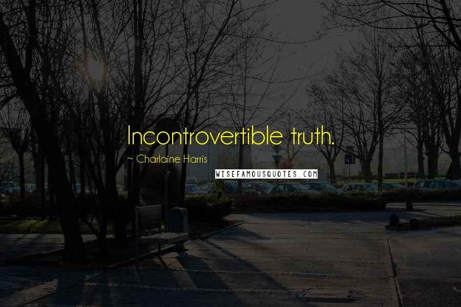 Charlaine Harris Quotes: Incontrovertible truth.
