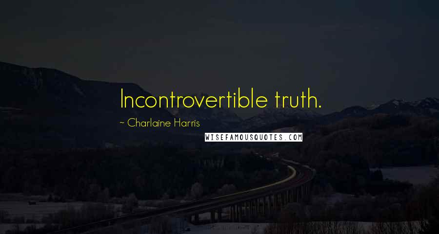 Charlaine Harris Quotes: Incontrovertible truth.