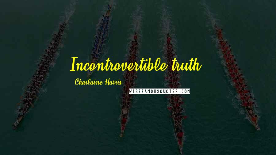 Charlaine Harris Quotes: Incontrovertible truth.