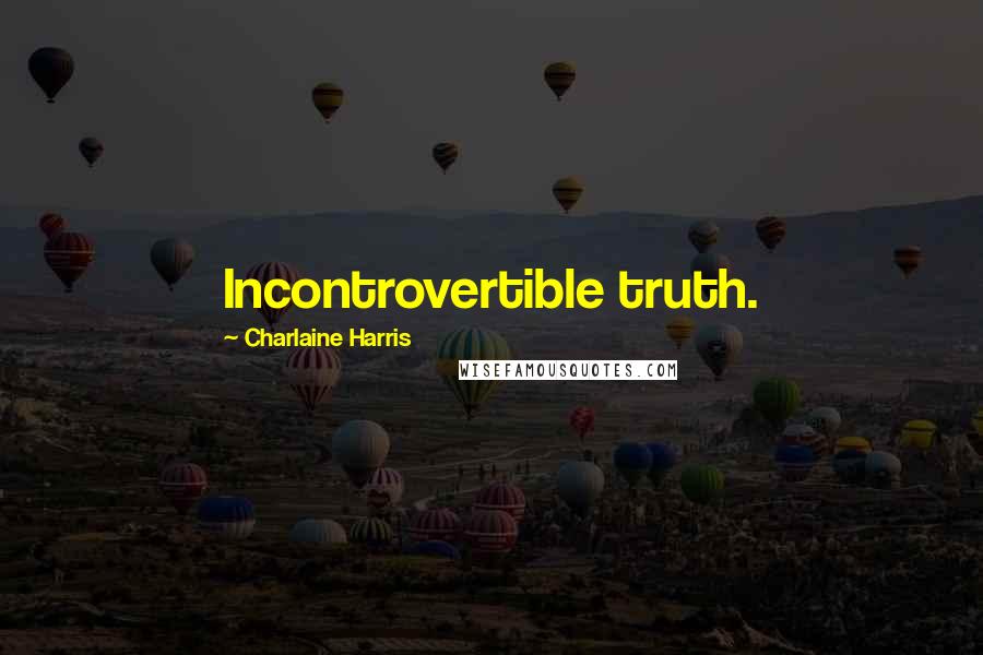 Charlaine Harris Quotes: Incontrovertible truth.