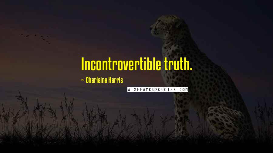 Charlaine Harris Quotes: Incontrovertible truth.