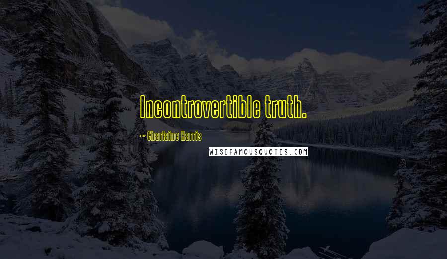 Charlaine Harris Quotes: Incontrovertible truth.