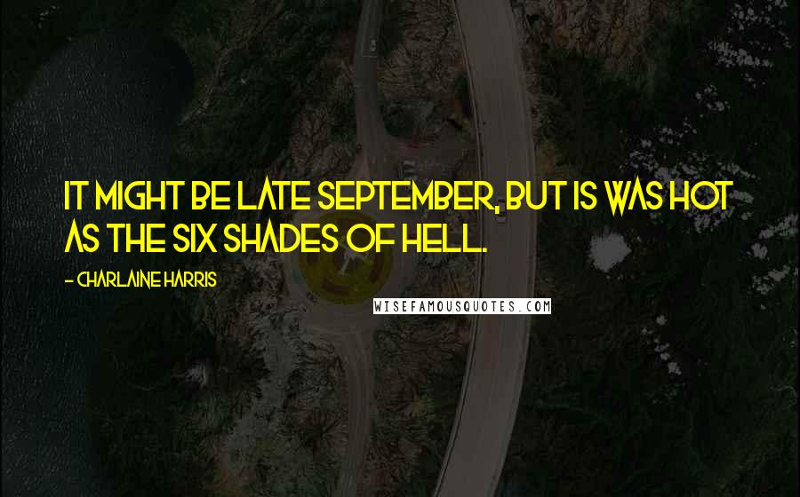 Charlaine Harris Quotes: It might be late September, but is was hot as the six shades of hell.
