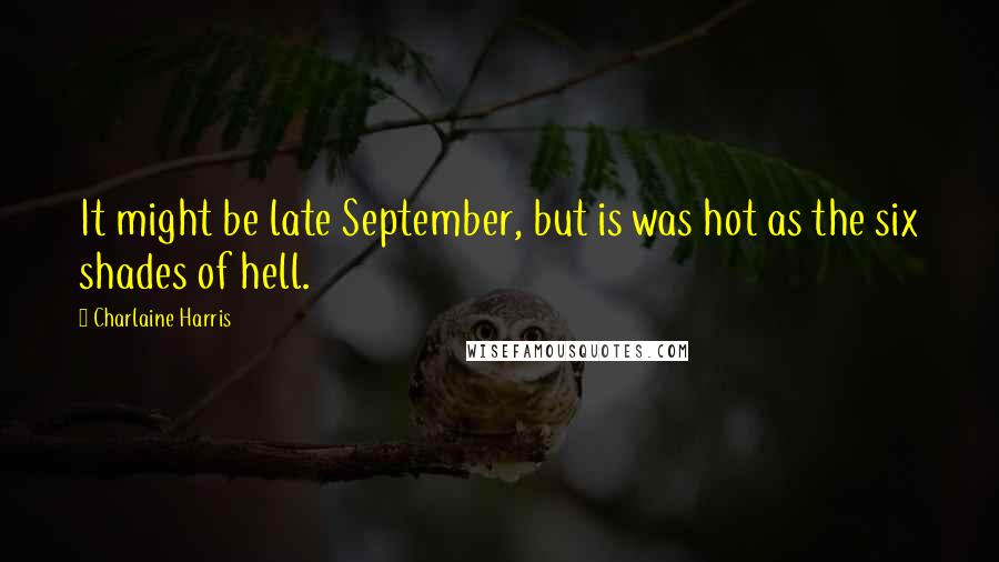 Charlaine Harris Quotes: It might be late September, but is was hot as the six shades of hell.