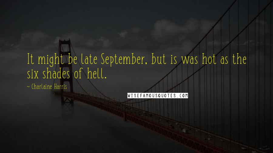 Charlaine Harris Quotes: It might be late September, but is was hot as the six shades of hell.