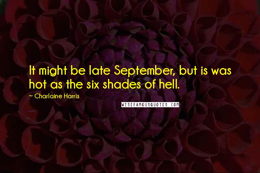 Charlaine Harris Quotes: It might be late September, but is was hot as the six shades of hell.