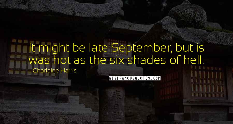 Charlaine Harris Quotes: It might be late September, but is was hot as the six shades of hell.