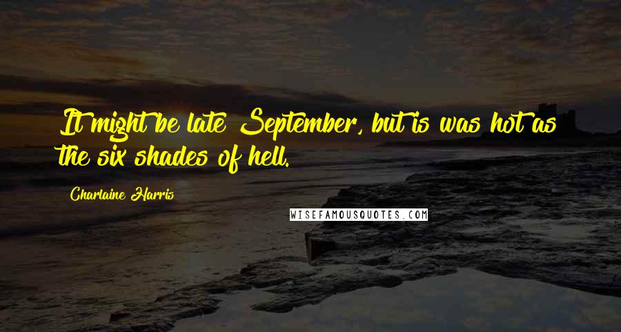 Charlaine Harris Quotes: It might be late September, but is was hot as the six shades of hell.