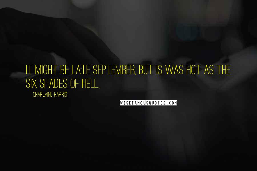 Charlaine Harris Quotes: It might be late September, but is was hot as the six shades of hell.