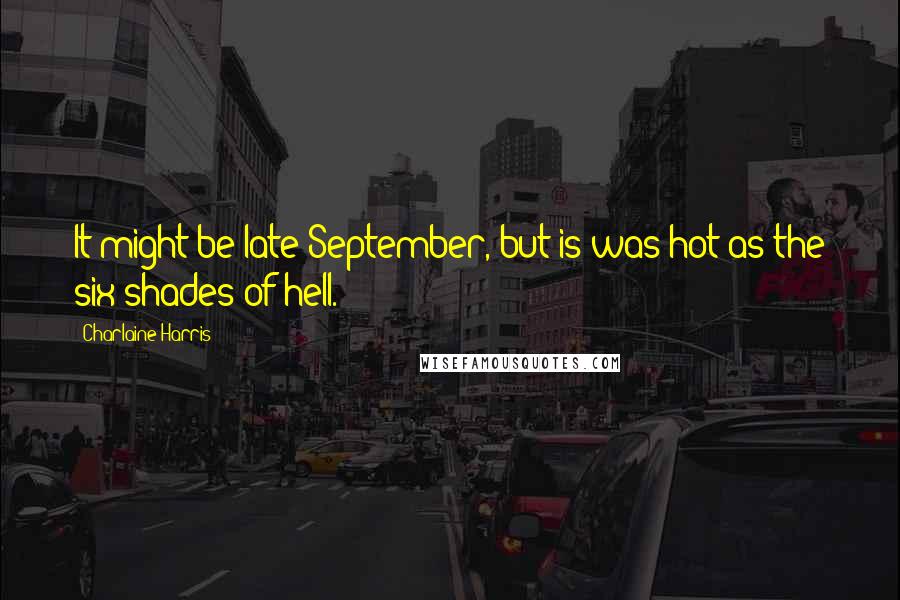 Charlaine Harris Quotes: It might be late September, but is was hot as the six shades of hell.