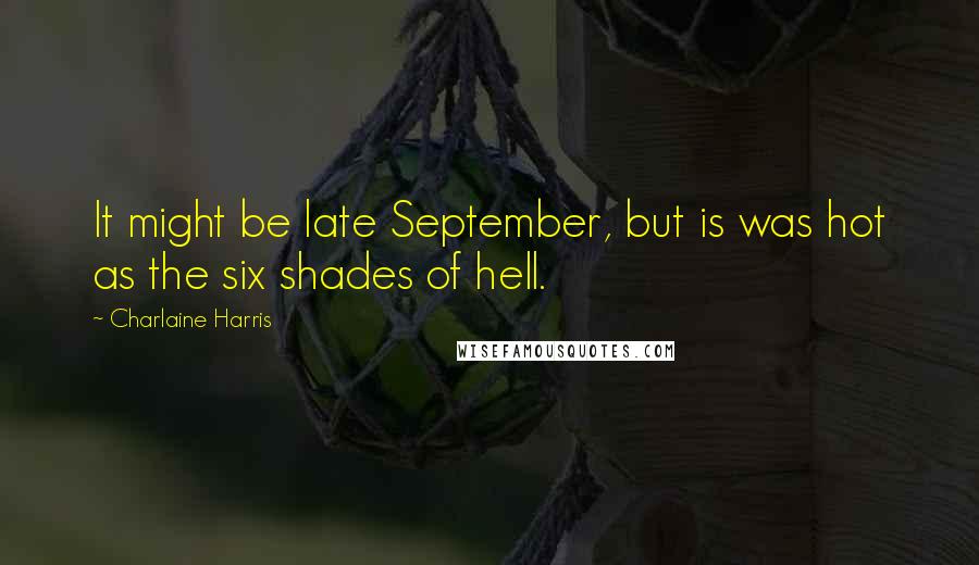 Charlaine Harris Quotes: It might be late September, but is was hot as the six shades of hell.