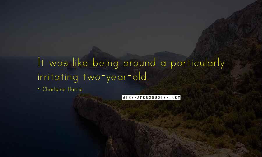 Charlaine Harris Quotes: It was like being around a particularly irritating two-year-old.