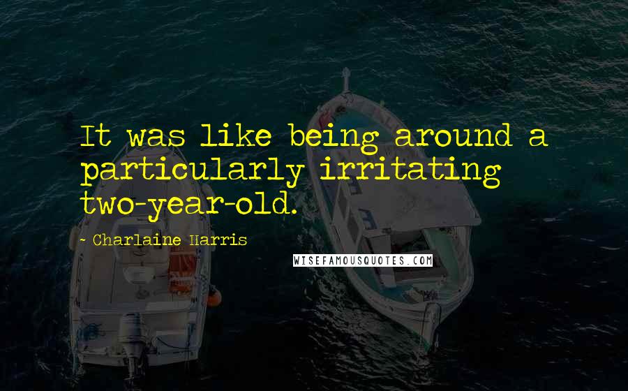 Charlaine Harris Quotes: It was like being around a particularly irritating two-year-old.