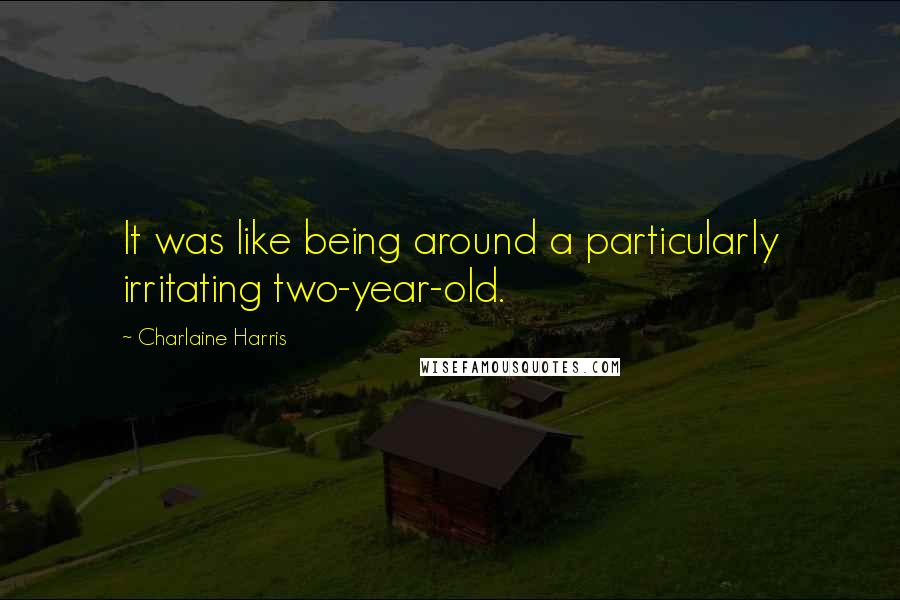 Charlaine Harris Quotes: It was like being around a particularly irritating two-year-old.