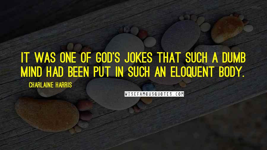 Charlaine Harris Quotes: It was one of God's jokes that such a dumb mind had been put in such an eloquent body.