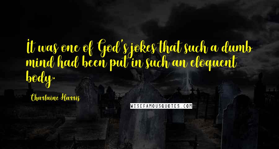 Charlaine Harris Quotes: It was one of God's jokes that such a dumb mind had been put in such an eloquent body.