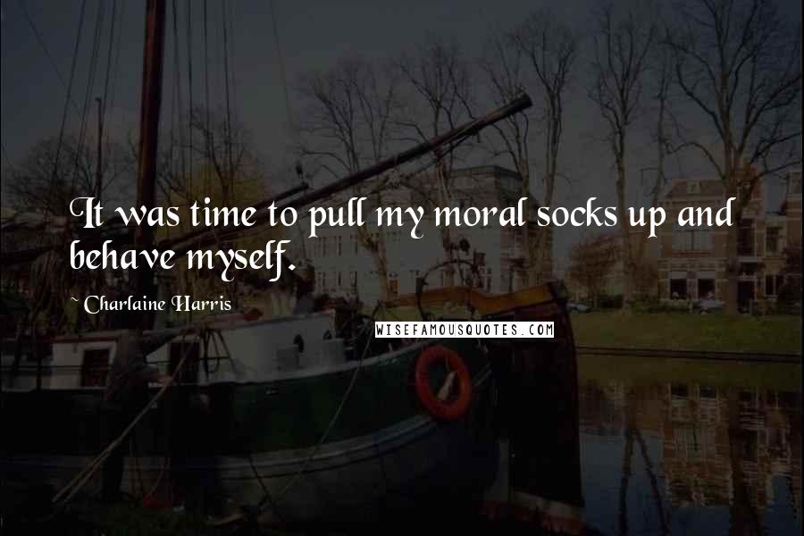Charlaine Harris Quotes: It was time to pull my moral socks up and behave myself.