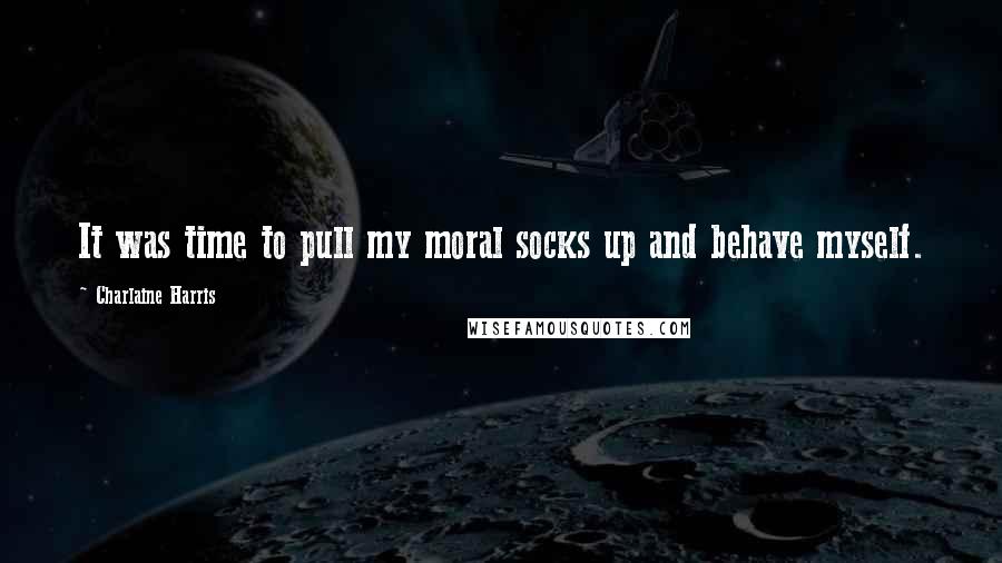 Charlaine Harris Quotes: It was time to pull my moral socks up and behave myself.