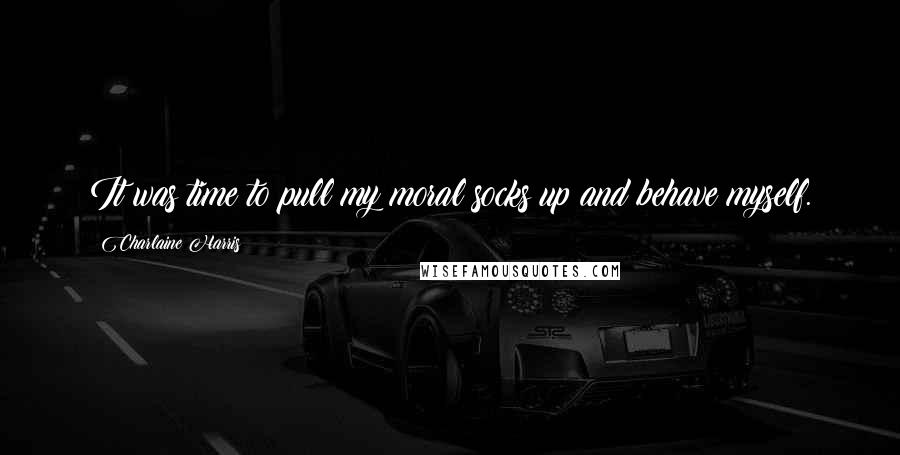 Charlaine Harris Quotes: It was time to pull my moral socks up and behave myself.