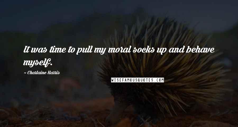 Charlaine Harris Quotes: It was time to pull my moral socks up and behave myself.