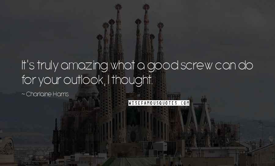 Charlaine Harris Quotes: It's truly amazing what a good screw can do for your outlook, I thought.