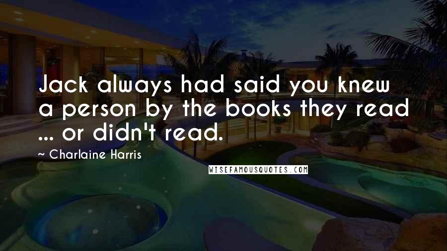 Charlaine Harris Quotes: Jack always had said you knew a person by the books they read ... or didn't read.