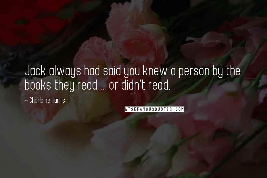 Charlaine Harris Quotes: Jack always had said you knew a person by the books they read ... or didn't read.