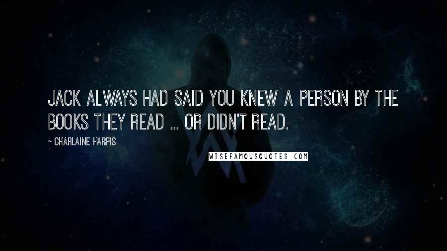 Charlaine Harris Quotes: Jack always had said you knew a person by the books they read ... or didn't read.
