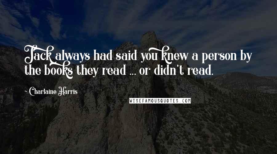 Charlaine Harris Quotes: Jack always had said you knew a person by the books they read ... or didn't read.