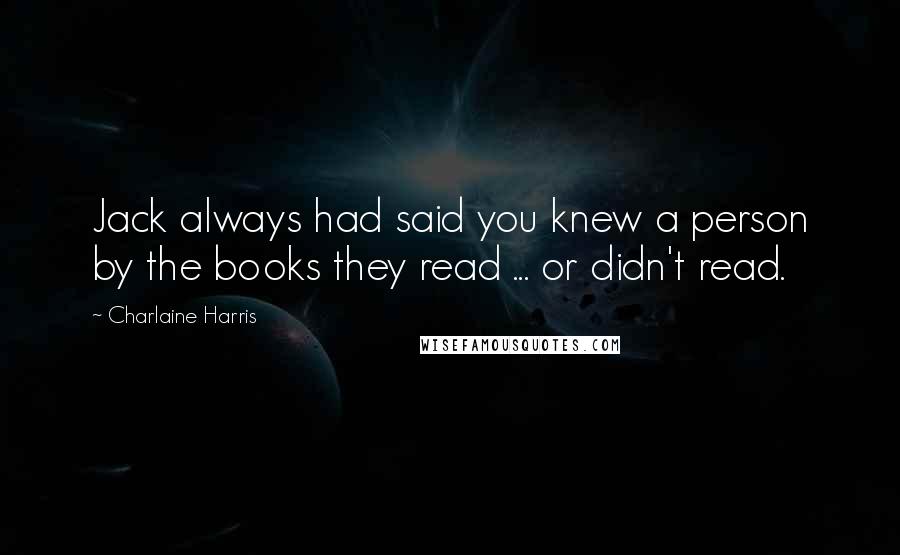 Charlaine Harris Quotes: Jack always had said you knew a person by the books they read ... or didn't read.