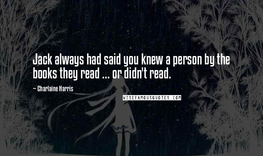 Charlaine Harris Quotes: Jack always had said you knew a person by the books they read ... or didn't read.