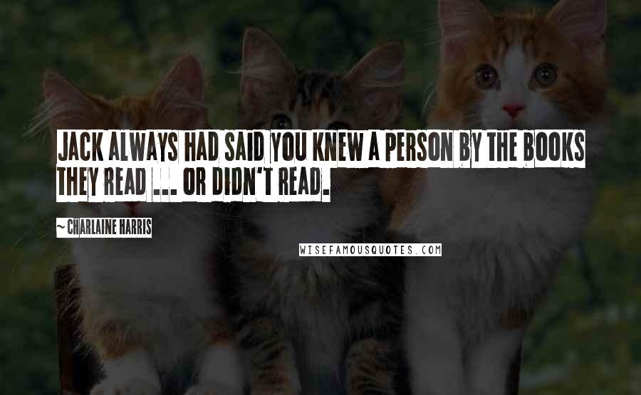 Charlaine Harris Quotes: Jack always had said you knew a person by the books they read ... or didn't read.