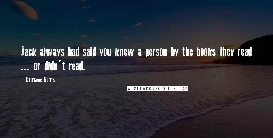 Charlaine Harris Quotes: Jack always had said you knew a person by the books they read ... or didn't read.