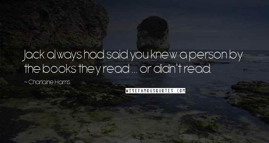 Charlaine Harris Quotes: Jack always had said you knew a person by the books they read ... or didn't read.