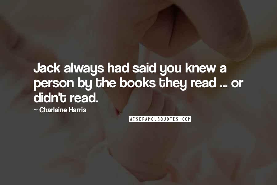 Charlaine Harris Quotes: Jack always had said you knew a person by the books they read ... or didn't read.