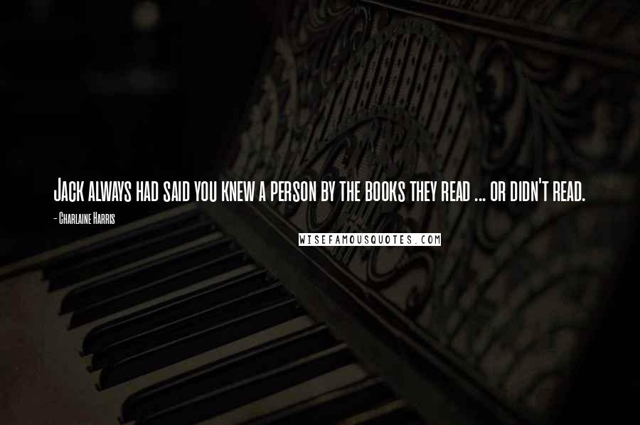 Charlaine Harris Quotes: Jack always had said you knew a person by the books they read ... or didn't read.