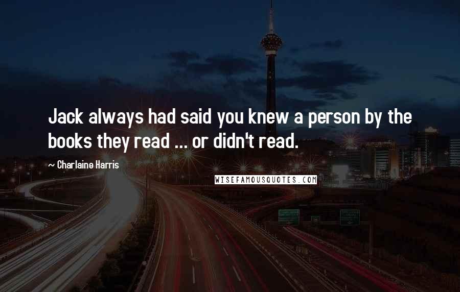 Charlaine Harris Quotes: Jack always had said you knew a person by the books they read ... or didn't read.