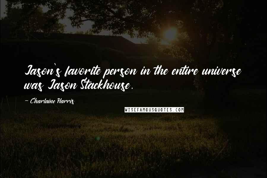 Charlaine Harris Quotes: Jason's favorite person in the entire universe was Jason Stackhouse.