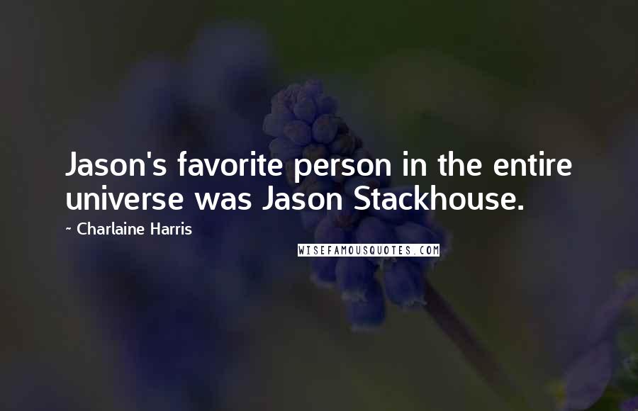 Charlaine Harris Quotes: Jason's favorite person in the entire universe was Jason Stackhouse.