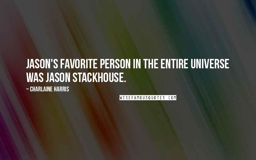 Charlaine Harris Quotes: Jason's favorite person in the entire universe was Jason Stackhouse.