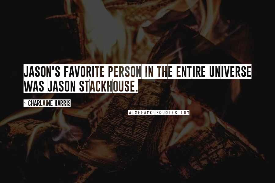 Charlaine Harris Quotes: Jason's favorite person in the entire universe was Jason Stackhouse.