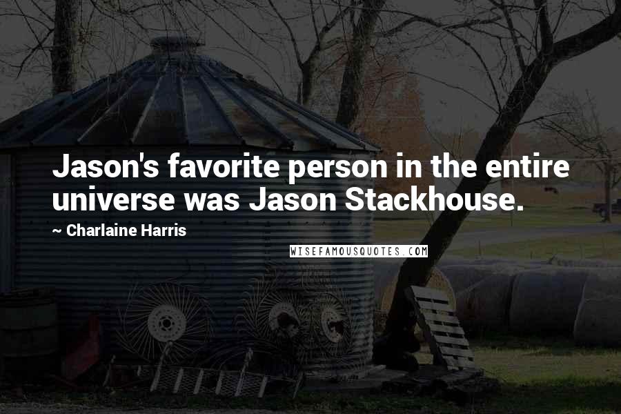 Charlaine Harris Quotes: Jason's favorite person in the entire universe was Jason Stackhouse.