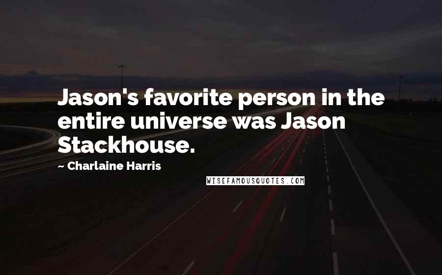 Charlaine Harris Quotes: Jason's favorite person in the entire universe was Jason Stackhouse.