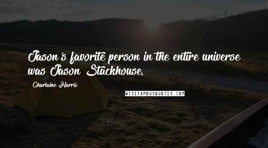 Charlaine Harris Quotes: Jason's favorite person in the entire universe was Jason Stackhouse.