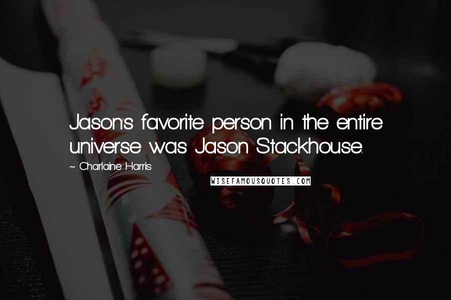 Charlaine Harris Quotes: Jason's favorite person in the entire universe was Jason Stackhouse.