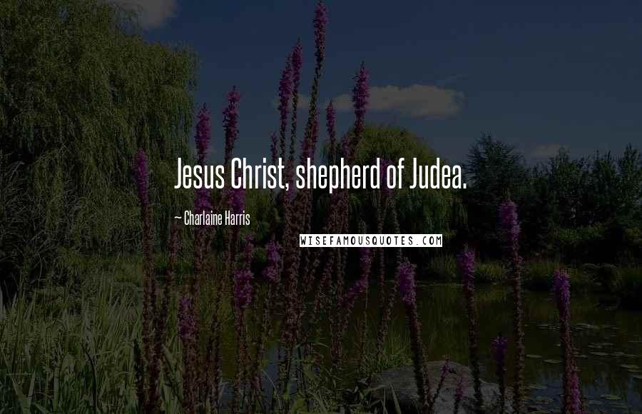 Charlaine Harris Quotes: Jesus Christ, shepherd of Judea.