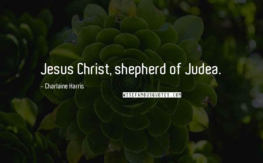 Charlaine Harris Quotes: Jesus Christ, shepherd of Judea.