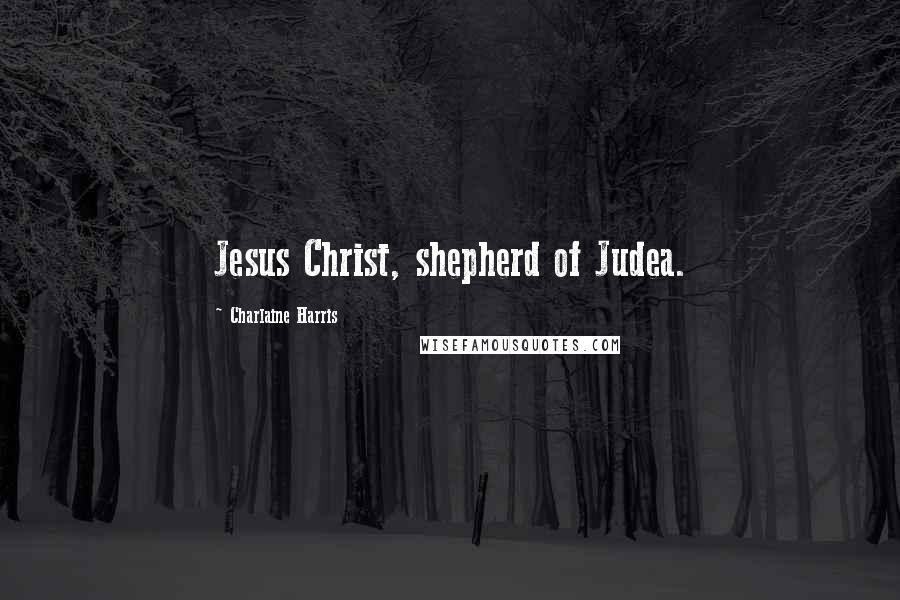 Charlaine Harris Quotes: Jesus Christ, shepherd of Judea.