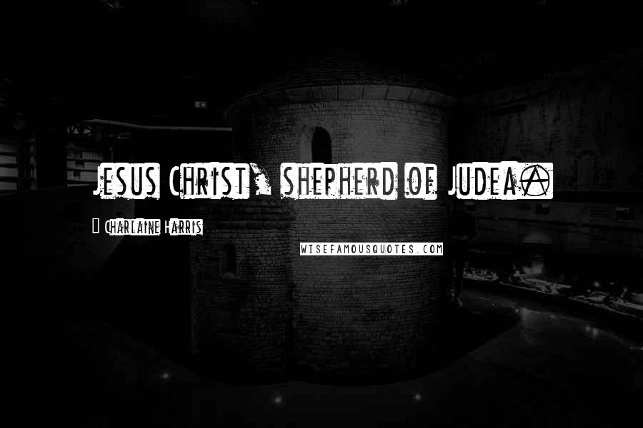 Charlaine Harris Quotes: Jesus Christ, shepherd of Judea.