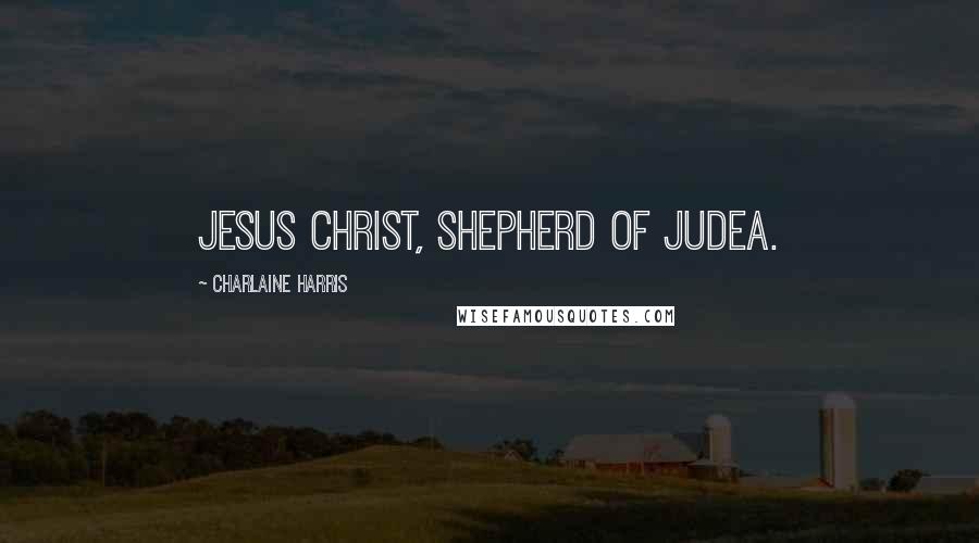 Charlaine Harris Quotes: Jesus Christ, shepherd of Judea.